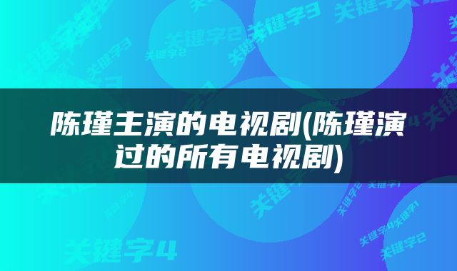 陈瑾主演的电视剧(陈瑾演过的所有电视剧)