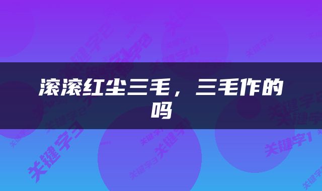 滚滚红尘三毛，三毛作的吗