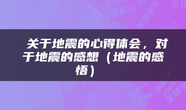  关于地震的心得体会，对于地震的感想（地震的感悟） 