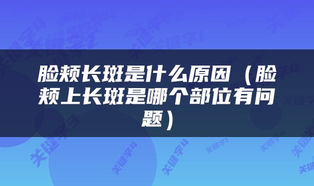 脸颊长斑是什么原因（脸颊上长斑是哪个部位有问题）