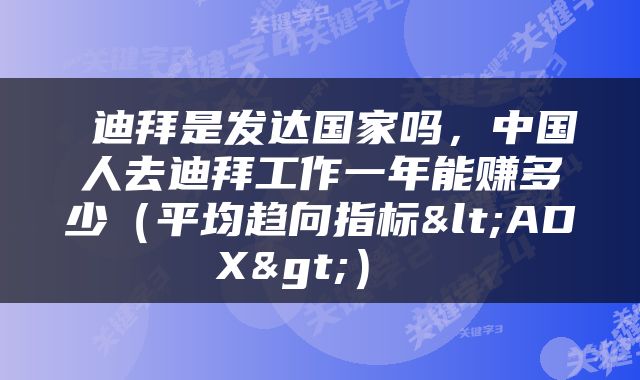  迪拜是发达国家吗，中国人去迪拜工作一年能赚多少（平均趋向指标<ADX>） 