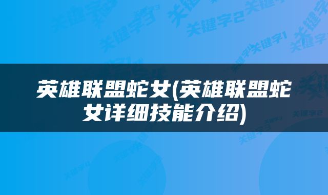 英雄联盟蛇女(英雄联盟蛇女详细技能介绍)