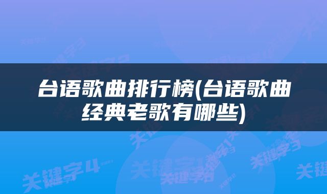 台语歌曲排行榜(台语歌曲经典老歌有哪些)
