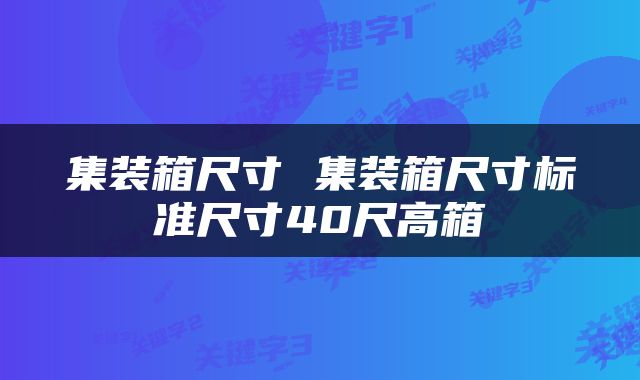 集装箱尺寸 集装箱尺寸标准尺寸40尺高箱