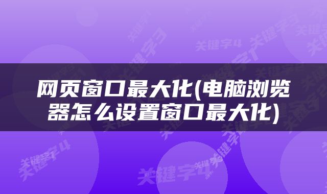 网页窗口最大化(电脑浏览器怎么设置窗口最大化)