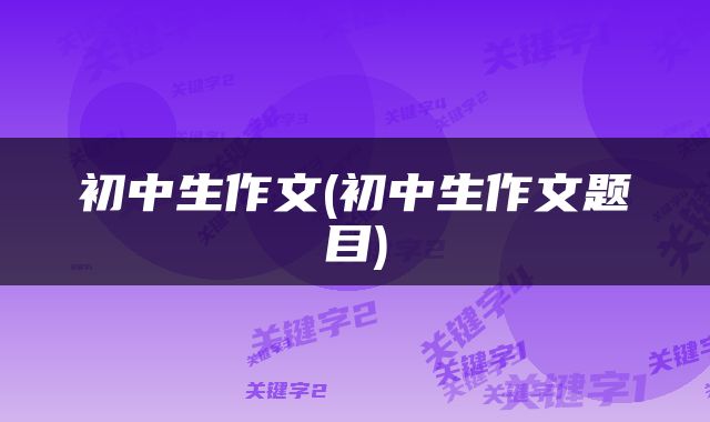 初中生作文(初中生作文题目)