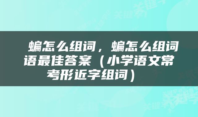  蝙怎么组词，蝙怎么组词语最佳答案（小学语文常考形近字组词） 
