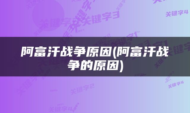 阿富汗战争原因(阿富汗战争的原因)