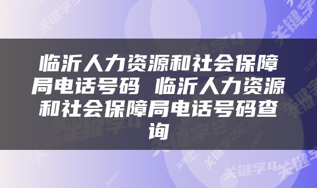 临沂人力资源和社会保障局电话号码 临沂人力资源和社会保障局电话号码查询