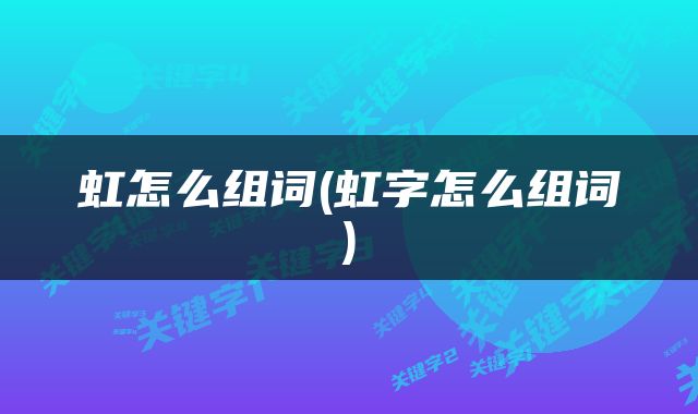 虹怎么组词(虹字怎么组词)