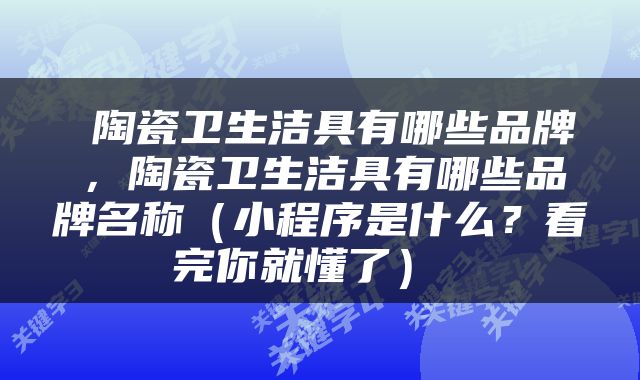  陶瓷卫生洁具有哪些品牌，陶瓷卫生洁具有哪些品牌名称（小程序是什么？看完你就懂了） 