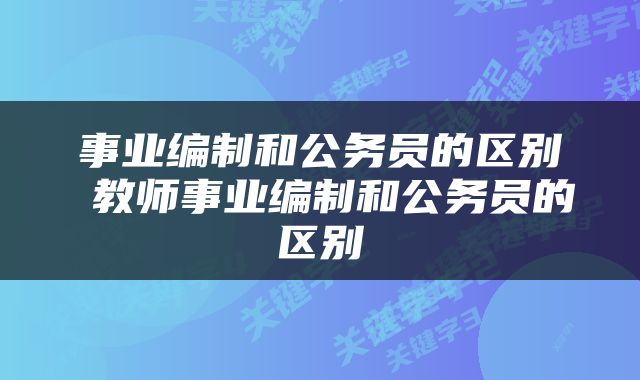事业编制和公务员的区别 教师事业编制和公务员的区别