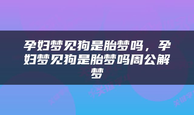 孕妇梦见狗是胎梦吗，孕妇梦见狗是胎梦吗周公解梦