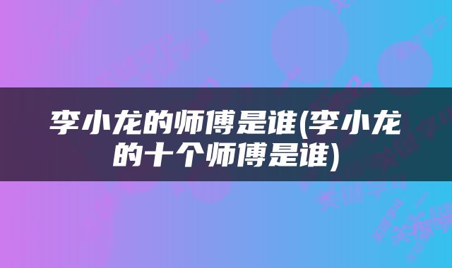 李小龙的师傅是谁(李小龙的十个师傅是谁)