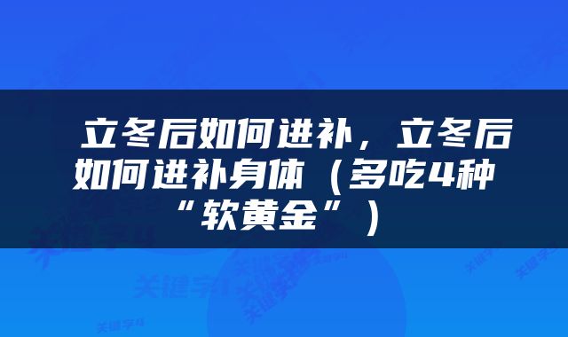  立冬后如何进补，立冬后如何进补身体（多吃4种“软黄金”） 