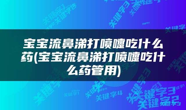 宝宝流鼻涕打喷嚏吃什么药(宝宝流鼻涕打喷嚏吃什么药管用)