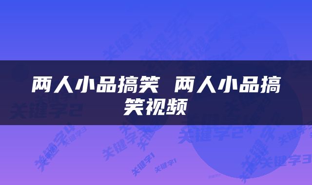 两人小品搞笑 两人小品搞笑视频
