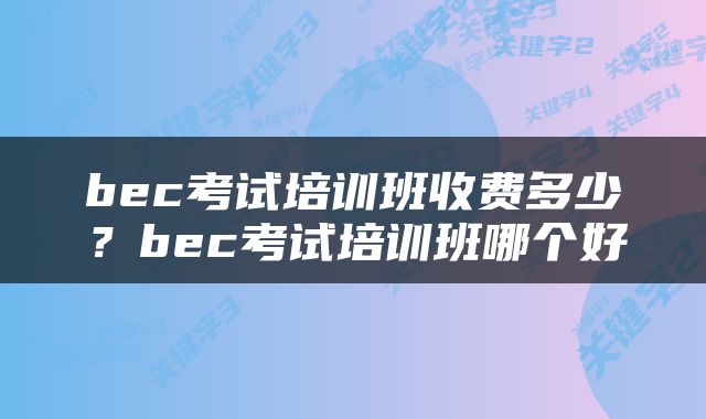bec考试培训班收费多少？bec考试培训班哪个好
