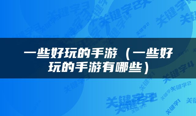 一些好玩的手游（一些好玩的手游有哪些）