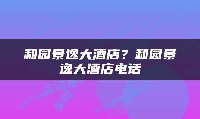 和园景逸大酒店？和园景逸大酒店电话