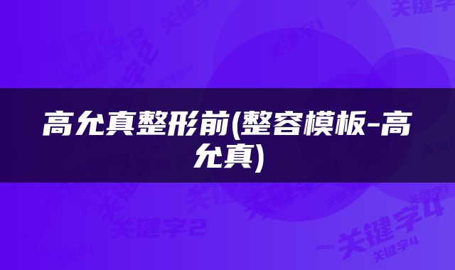 高允真整形前(整容模板-高允真)