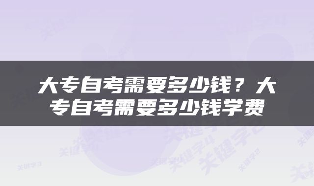 大专自考需要多少钱？大专自考需要多少钱学费