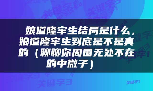  娘道隆牢生结局是什么，娘道隆牢生到底是不是真的（聊聊你周围无处不在的中微子） 