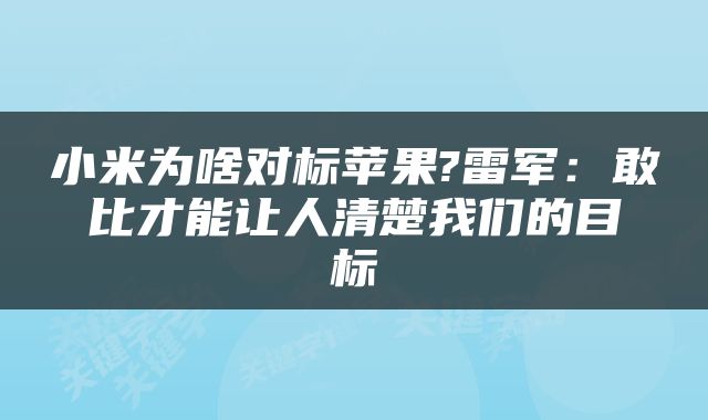 小米为啥对标苹果?雷军:敢比才能让人清楚我们的目标
