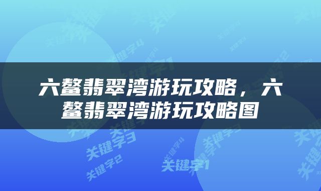 六鳌翡翠湾游玩攻略，六鳌翡翠湾游玩攻略图