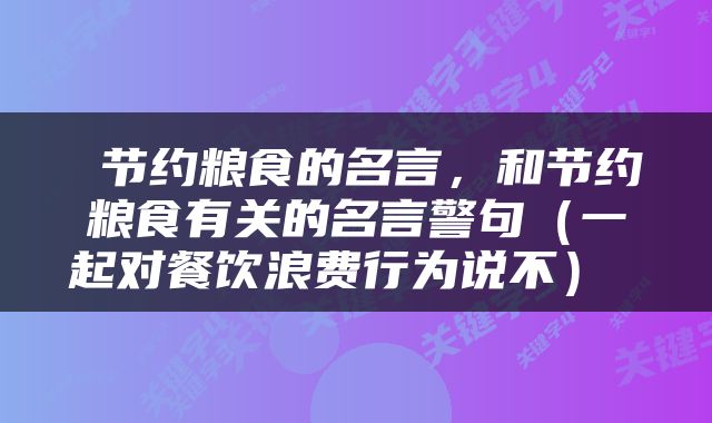  节约粮食的名言，和节约粮食有关的名言警句（一起对餐饮浪费行为说不） 