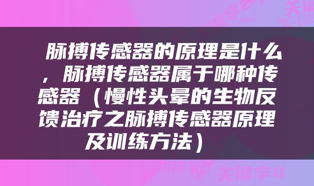  脉搏传感器的原理是什么，脉搏传感器属于哪种传感器（慢性头晕的生物反馈治疗之脉搏传感器原理及训练方法） 