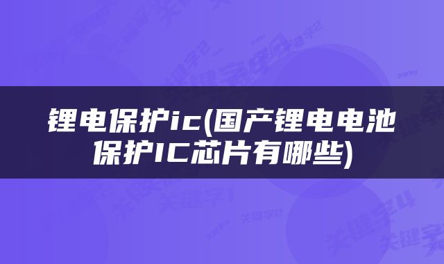 锂电保护ic(国产锂电电池保护IC芯片有哪些)