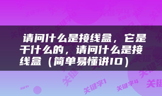  请问什么是接线盒，它是干什么的，请问什么是接线盒（简单易懂讲IO） 