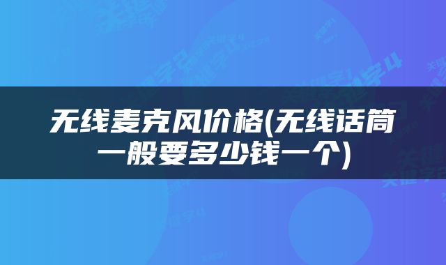 无线麦克风价格(无线话筒一般要多少钱一个)