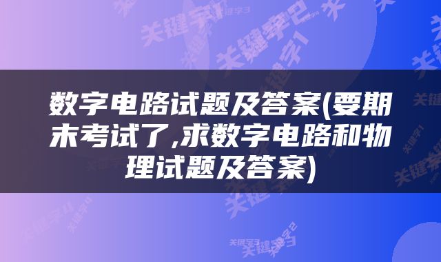 数字电路试题及答案(要期末考试了,求数字电路和物理试题及答案)