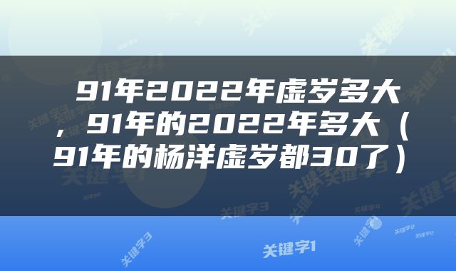  91年2022年虚岁多大，91年的2022年多大（91年的杨洋虚岁都30了） 