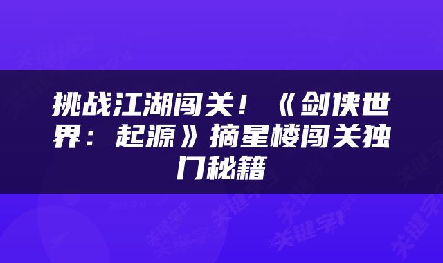 挑战江湖闯关！《剑侠世界：起源》摘星楼闯关独门秘籍