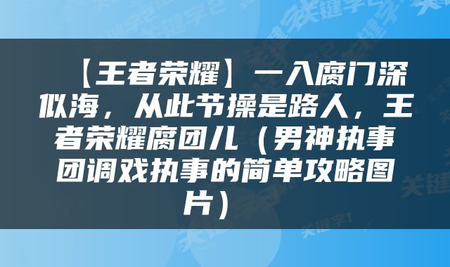  【王者荣耀】一入腐门深似海，从此节操是路人，王者荣耀腐团儿（男神执事团调戏执事的简单攻略图片） 