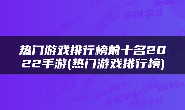 热门游戏排行榜前十名2022手游(热门游戏排行榜)