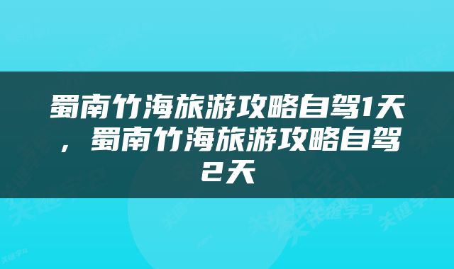 蜀南竹海旅游攻略自驾1天，蜀南竹海旅游攻略自驾2天