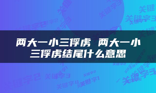 两大一小三俘虏 两大一小三俘虏结尾什么意思
