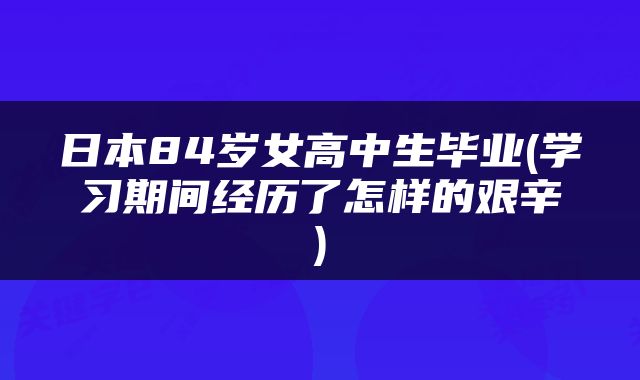 日本84岁女高中生毕业(学习期间经历了怎样的艰辛)