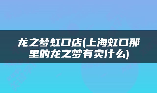 龙之梦虹口店(上海虹口那里的龙之梦有卖什么)