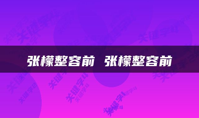 张檬整容前 张檬整容前
