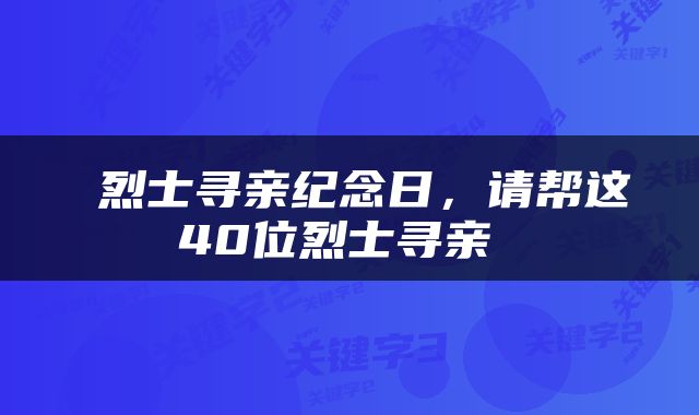  烈士寻亲纪念日，请帮这40位烈士寻亲 