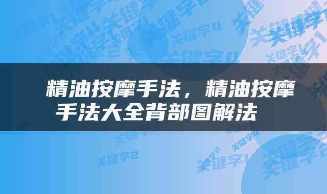 精油按摩手法，精油按摩手法大全背部图解法 