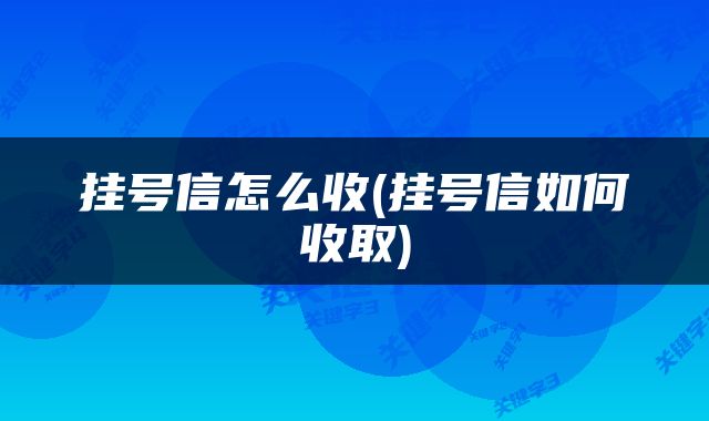 挂号信怎么收(挂号信如何收取)