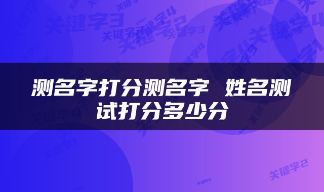 测名字打分测名字 姓名测试打分多少分
