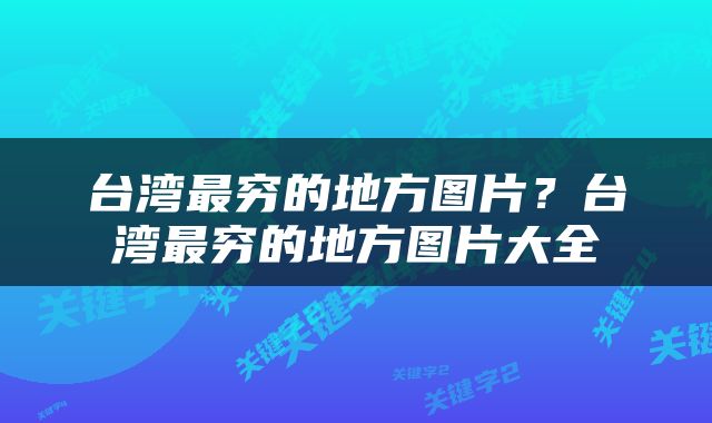 台湾最穷的地方图片？台湾最穷的地方图片大全