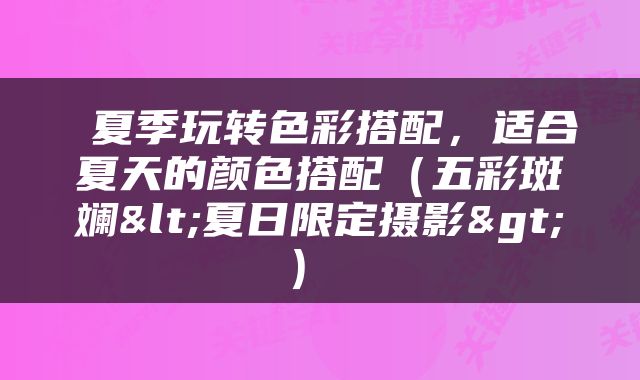  夏季玩转色彩搭配，适合夏天的颜色搭配（五彩斑斓<夏日限定摄影>） 